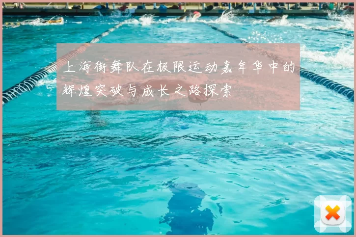 上海街舞队在极限运动嘉年华中的辉煌突破与成长之路探索