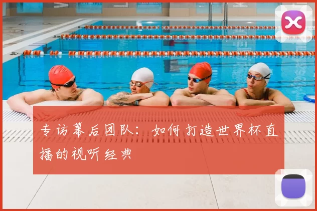 专访幕后团队：如何打造世界杯直播的视听经典