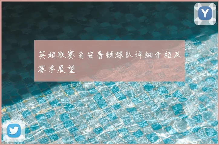 英超联赛南安普顿球队详细介绍及赛季展望