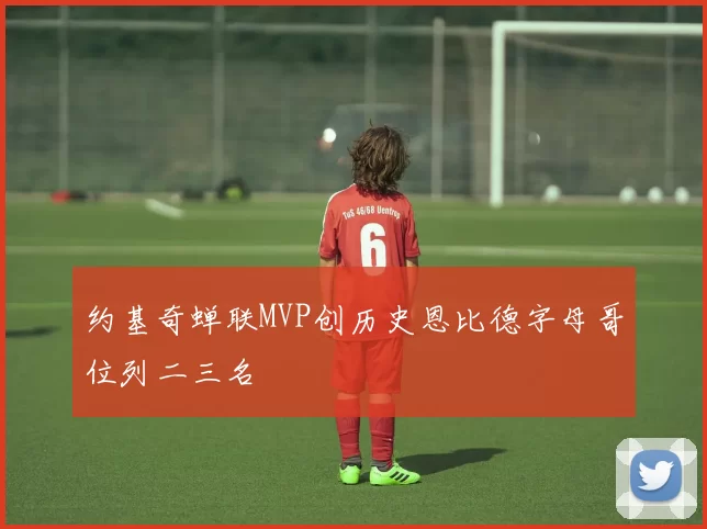 约基奇蝉联MVP创历史恩比德字母哥位列二三名
