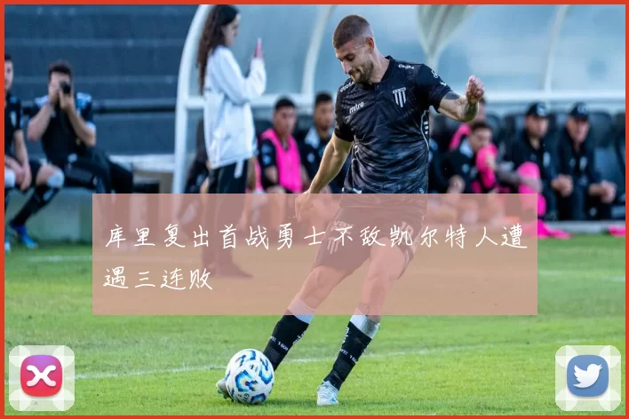 库里复出首战勇士不敌凯尔特人遭遇三连败