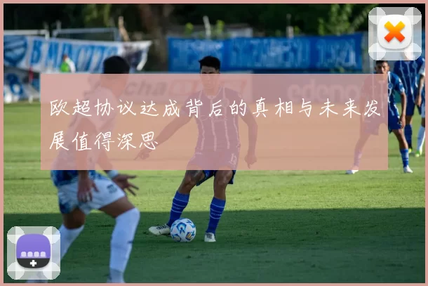 欧超协议达成背后的真相与未来发展值得深思