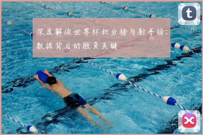 深度解读世界杯积分榜与射手榜:数据背后的胜负关键