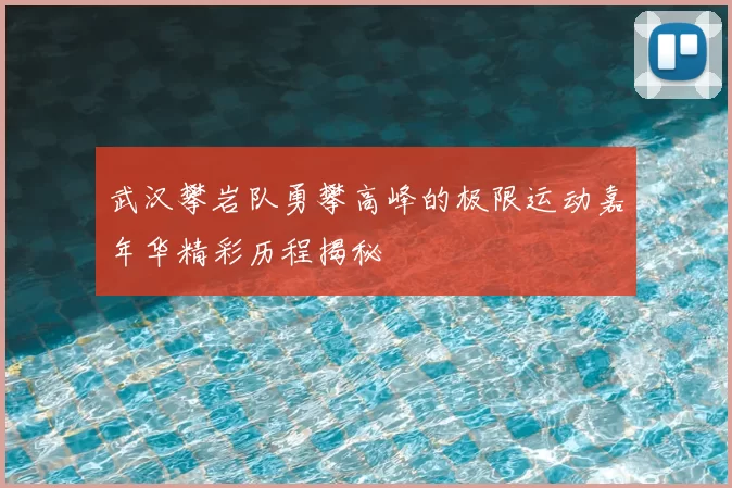 武汉攀岩队勇攀高峰的极限运动嘉年华精彩历程揭秘