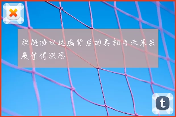 欧超协议达成背后的真相与未来发展值得深思