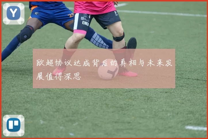欧超协议达成背后的真相与未来发展值得深思