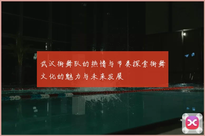 武汉街舞队的热情与节奏探索街舞文化的魅力与未来发展