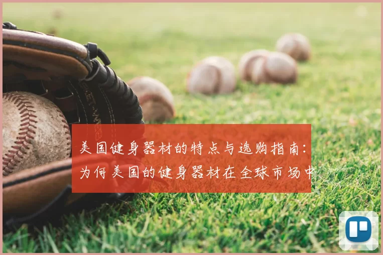 美国健身器材的特点与选购指南：为何美国的健身器材在全球市场中占据领先地位？