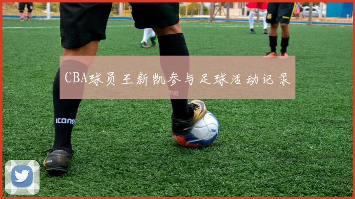 CBA球员王新凯参与足球活动记录