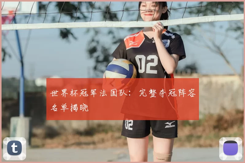 世界杯冠军法国队:完整夺冠阵容名单揭晓
