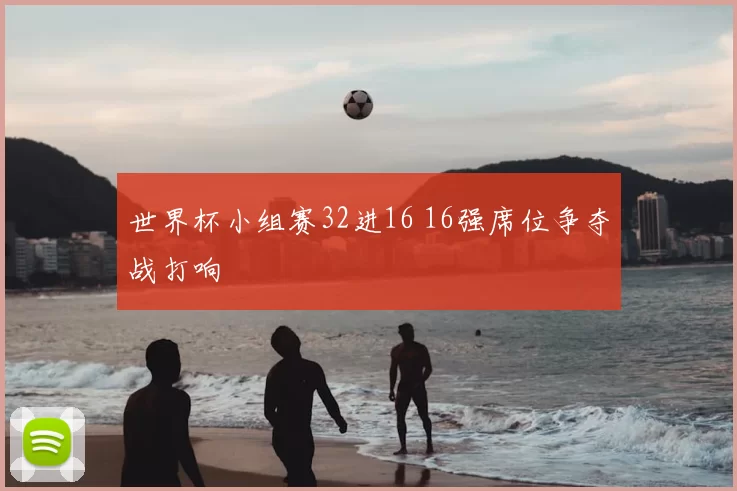 世界杯小组赛32进16 16强席位争夺战打响