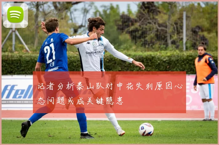 记者分析泰山队对申花失利原因心态问题或成关键隐患