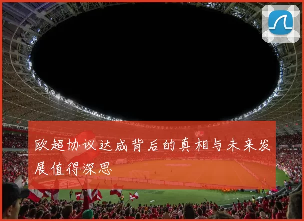 欧超协议达成背后的真相与未来发展值得深思