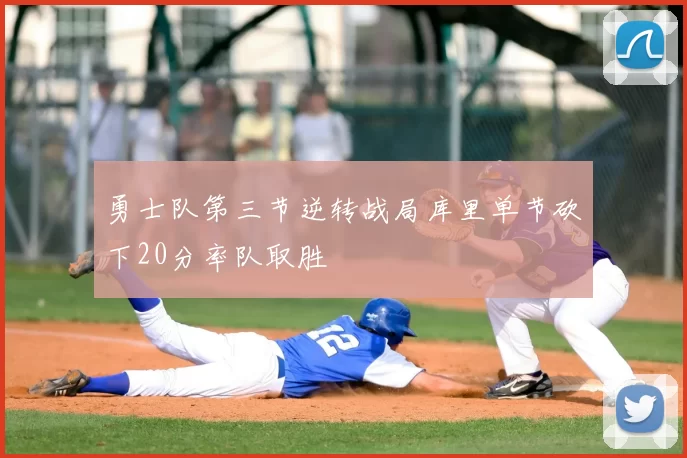 勇士队第三节逆转战局库里单节砍下20分率队取胜