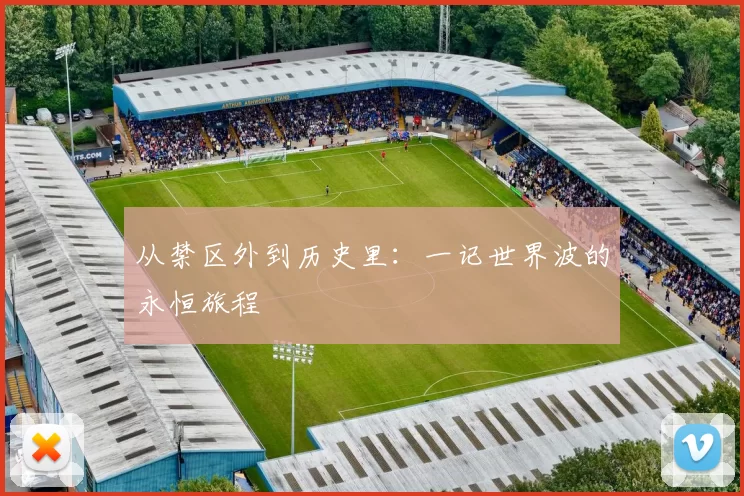 从禁区外到历史里:一记世界波的永恒旅程