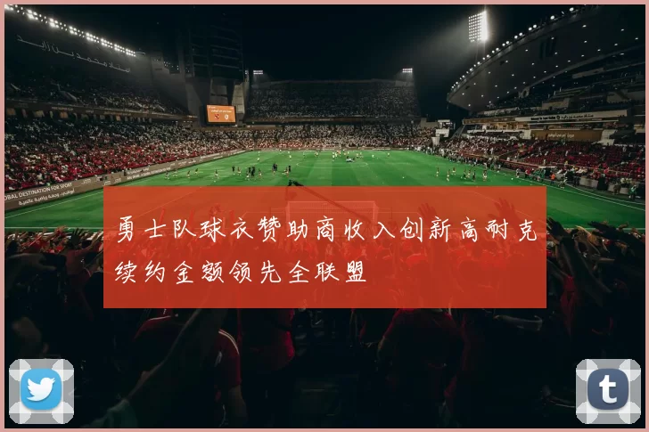 勇士队球衣赞助商收入创新高耐克续约金额领先全联盟