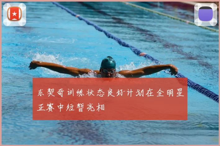 东契奇训练状态良好计划在全明星正赛中短暂亮相