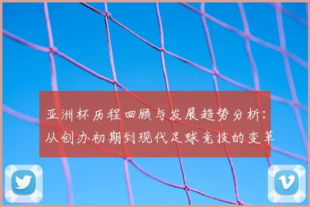亚洲杯历程回顾与发展趋势分析：从创办初期到现代足球竞技的变革