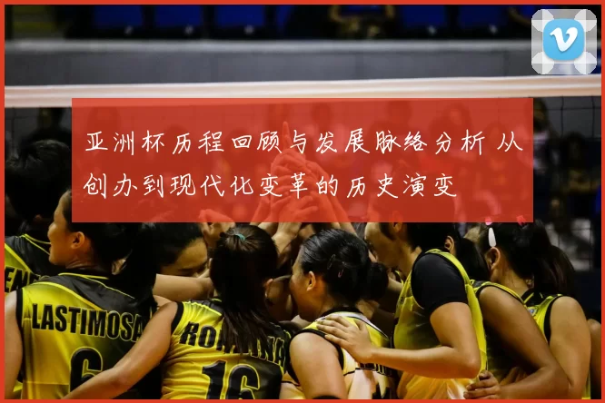 亚洲杯历程回顾与发展脉络分析 从创办到现代化变革的历史演变