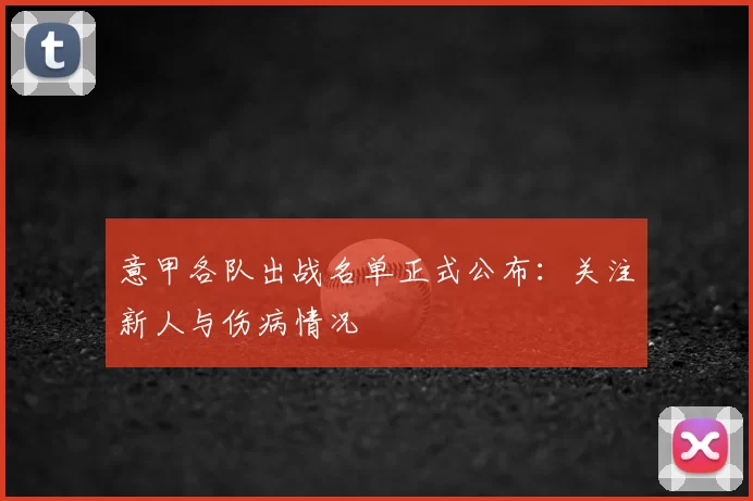 意甲各队出战名单正式公布：关注新人与伤病情况