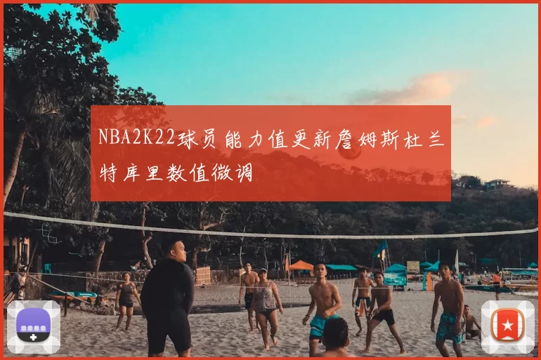 NBA2K22球员能力值更新詹姆斯杜兰特库里数值微调