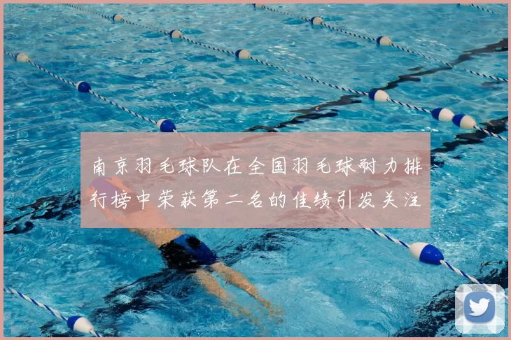 南京羽毛球队在全国羽毛球耐力排行榜中荣获第二名的佳绩引发关注